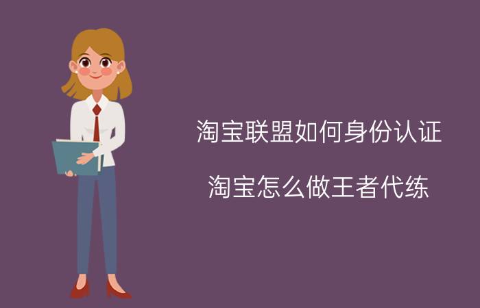 淘宝联盟如何身份认证 淘宝怎么做王者代练？